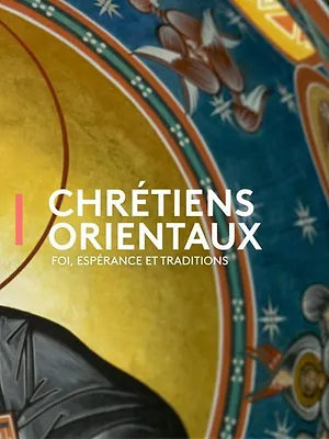 Chrétiens orientaux : Foi, espérances et traditions