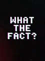What the fact ?