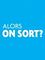Alors on sort ?